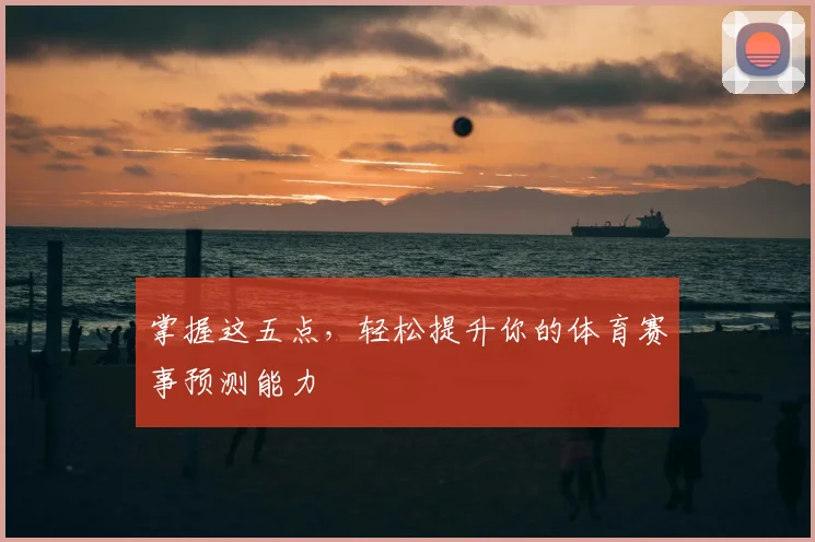 掌握这五点，轻松提升你的体育赛事预测能力