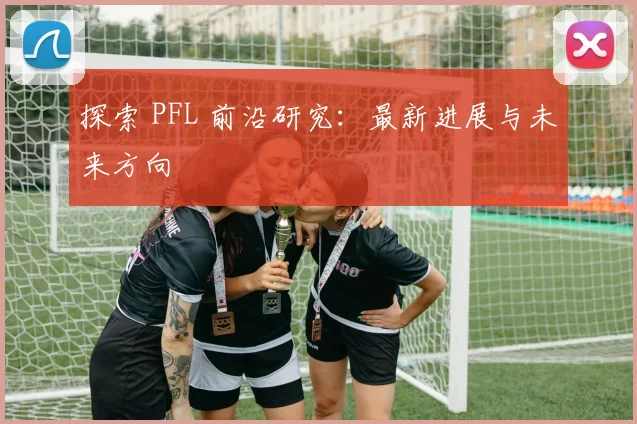 探索 PFL 前沿研究：最新进展与未来方向