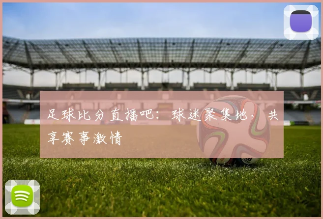 足球比分直播吧：球迷聚集地，共享赛事激情