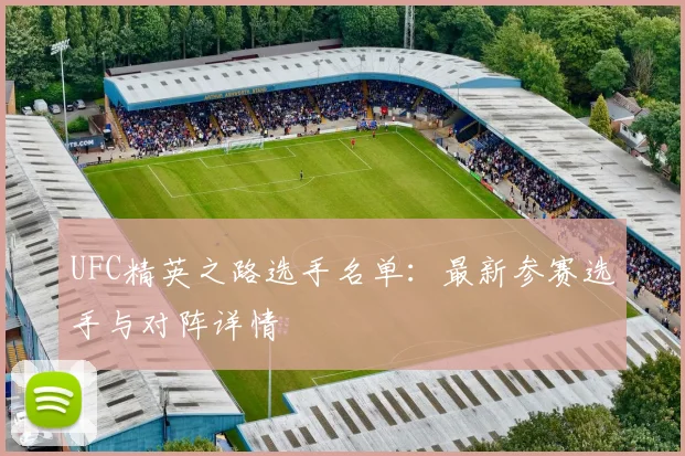 UFC精英之路选手名单:最新参赛选手与对阵详情