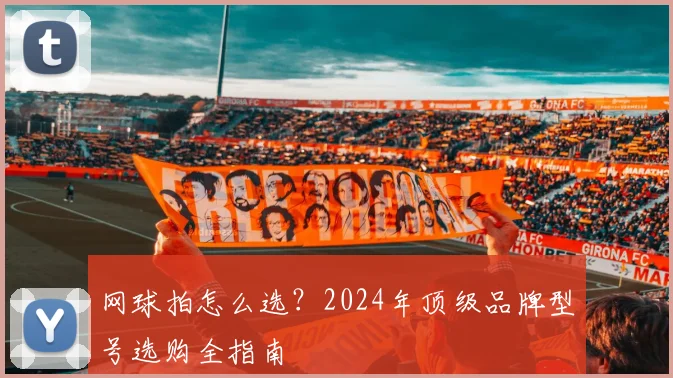 网球拍怎么选?2024年顶级品牌型号选购全指南