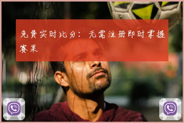 免费实时比分:无需注册即时掌握赛果
