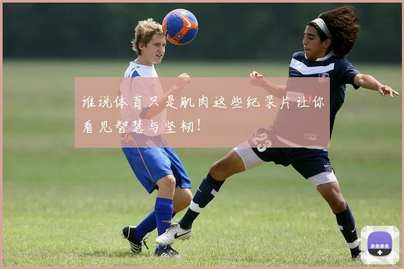 谁说体育只是肌肉这些纪录片让你看见智慧与坚韧!