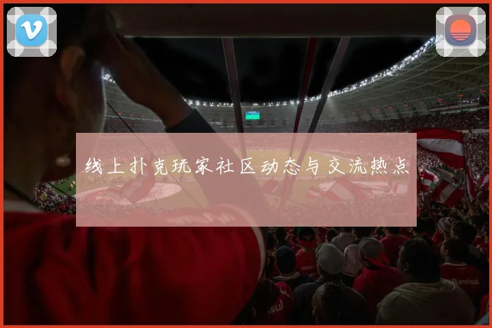 线上扑克玩家社区动态与交流热点