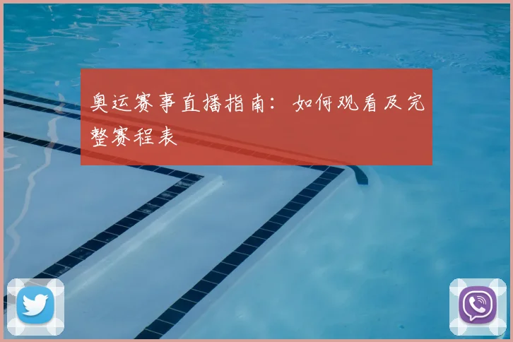 奥运赛事直播指南：如何观看及完整赛程表