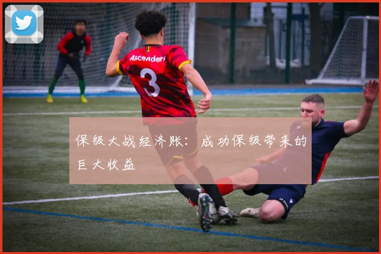 保级大战经济账：成功保级带来的巨大收益