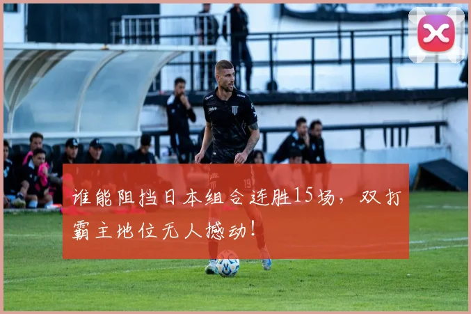 谁能阻挡日本组合连胜15场,双打霸主地位无人撼动!
