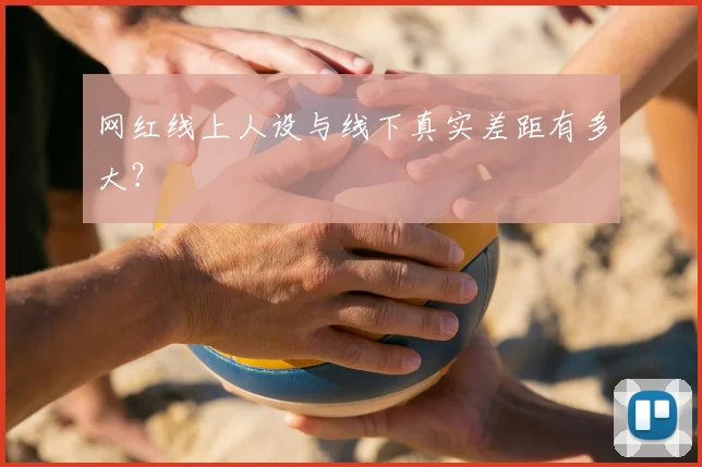 网红线上人设与线下真实差距有多大?