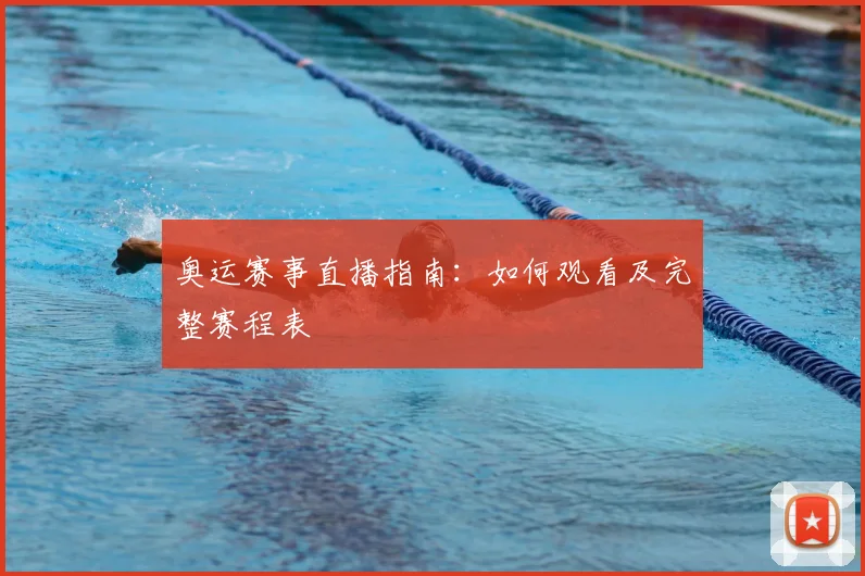 奥运赛事直播指南:如何观看及完整赛程表