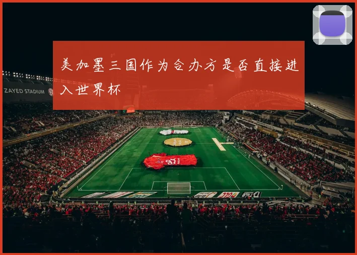 美加墨三国作为合办方是否直接进入世界杯