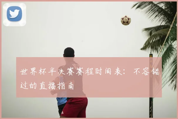 世界杯半决赛赛程时间表:不容错过的直播指南