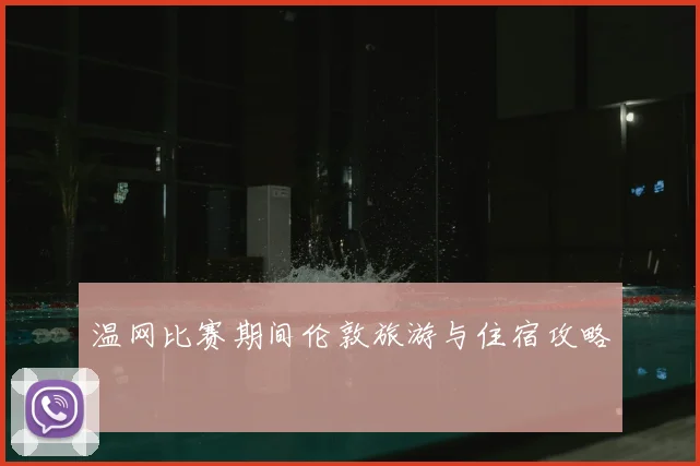 温网比赛期间伦敦旅游与住宿攻略