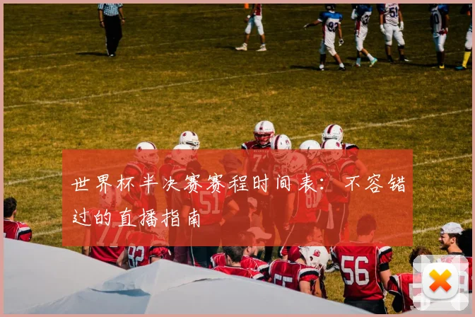 世界杯半决赛赛程时间表：不容错过的直播指南