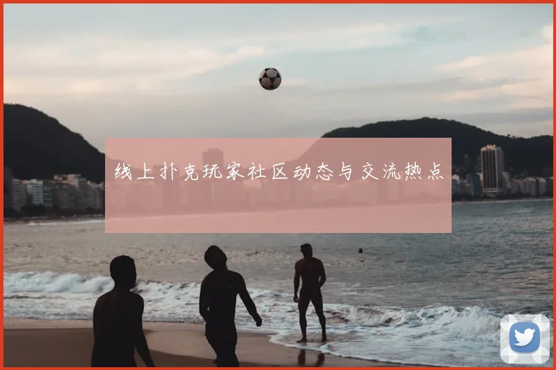 线上扑克玩家社区动态与交流热点