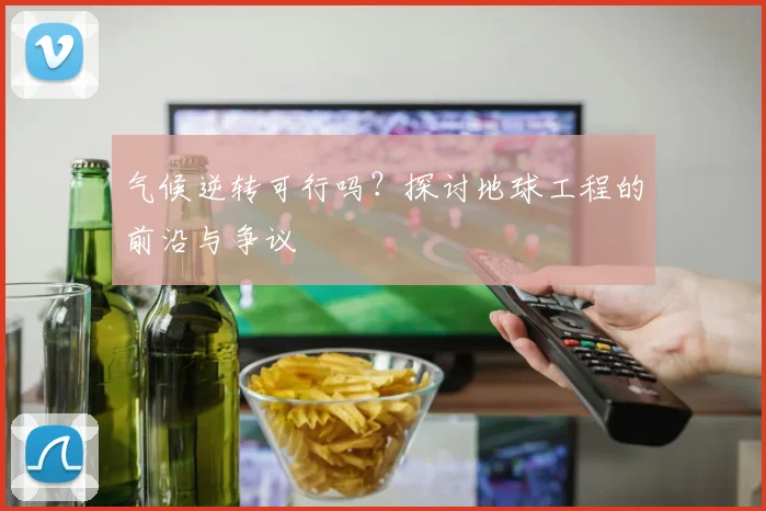 气候逆转可行吗？探讨地球工程的前沿与争议