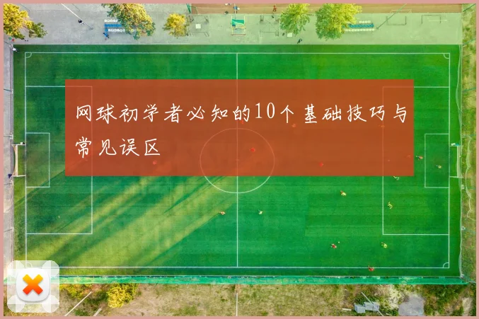 网球初学者必知的10个基础技巧与常见误区