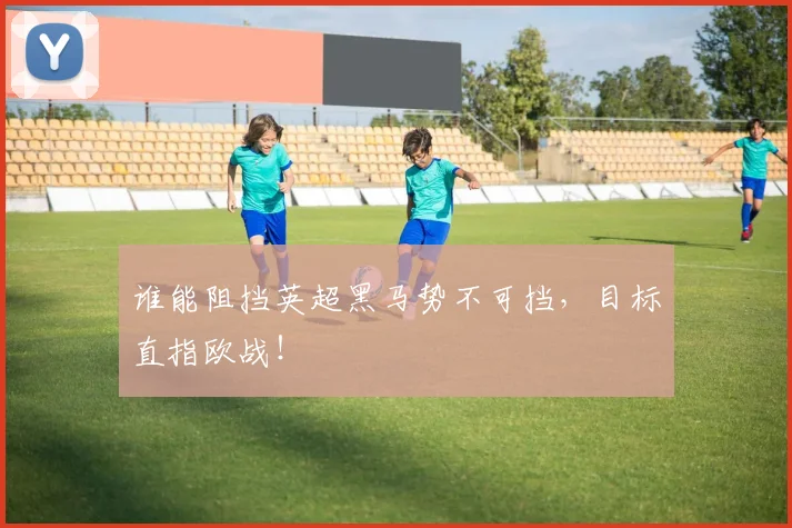谁能阻挡英超黑马势不可挡,目标直指欧战!