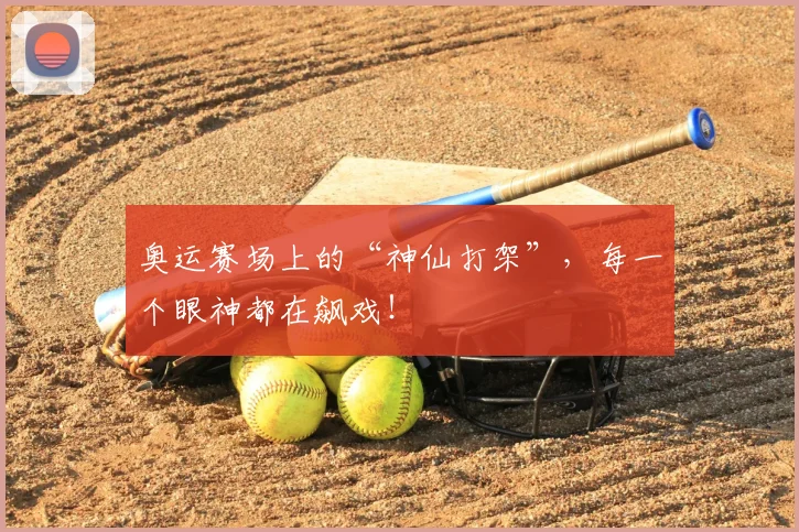奥运赛场上的“神仙打架”,每一个眼神都在飙戏!